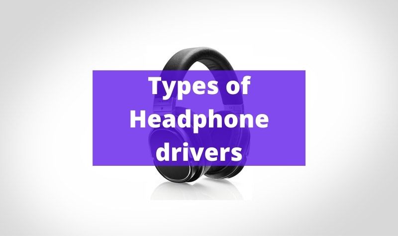 Types of Headphone drivers
